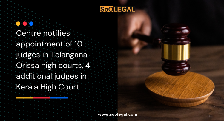 Centre notifies appointment of 10 judges in Telangana, Orissa high courts, 4 additional judges in Kerala High Court