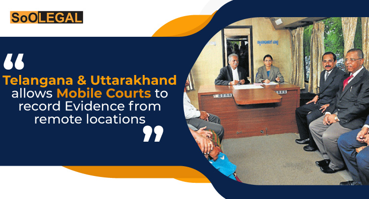 Telangana & Uttarakhand allows Mobile Courts to record Evidence from remote locations