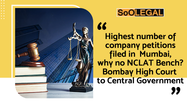 Highest number of company petitions filed in Mumbai, why no NCLAT Bench? Bombay High Court to Central Government