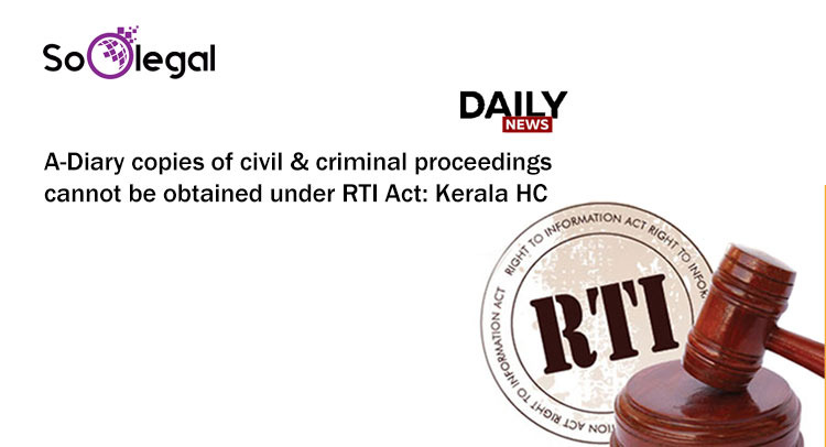 A-Diary copies of civil & criminal proceedings cannot be obtained under RTI Act: Kerala HC