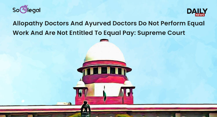 Allopathy Doctors And Ayurved Doctors Do Not Perform Equal Work And Are Not Entitled To Equal Pay Supreme Court