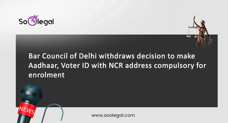 Bar Council of Delhi withdraws decision to make Aadhaar, Voter ID with NCR address compulsory for enrolment