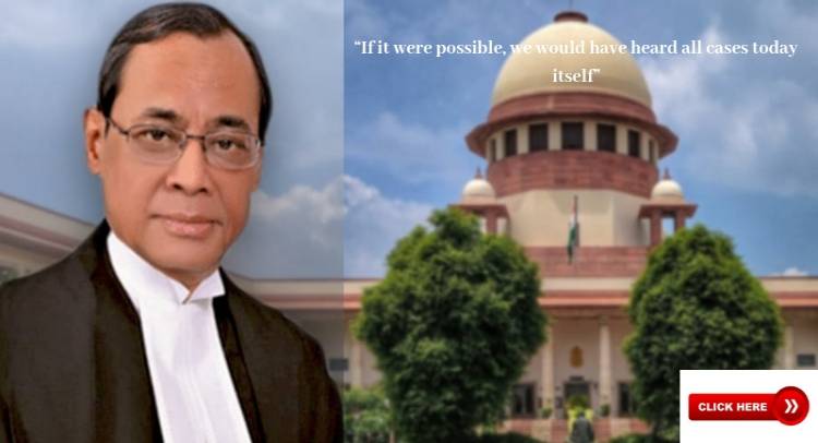 “If it were possible, we would have heard all cases today itself”, says CJI Ranjan Gogoi