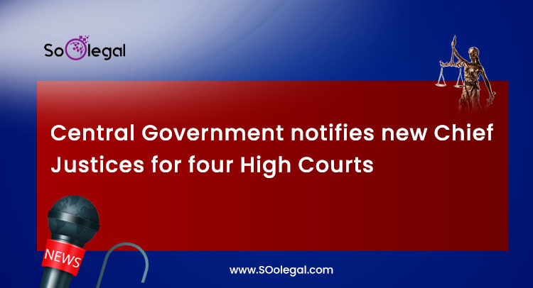 Central Government notifies new Chief Justices for four High Courts