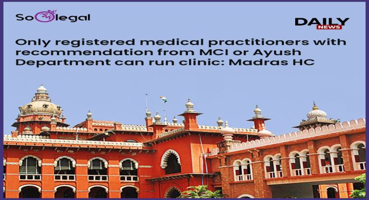 Only registered medical practitioners with recommendation from MCI or AYUSH Department can run clinic: Madras HC