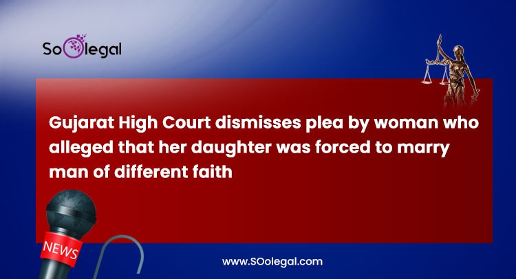 Gujarat High Court dismisses plea by woman who alleged that her daughter was forced to marry man of different faith