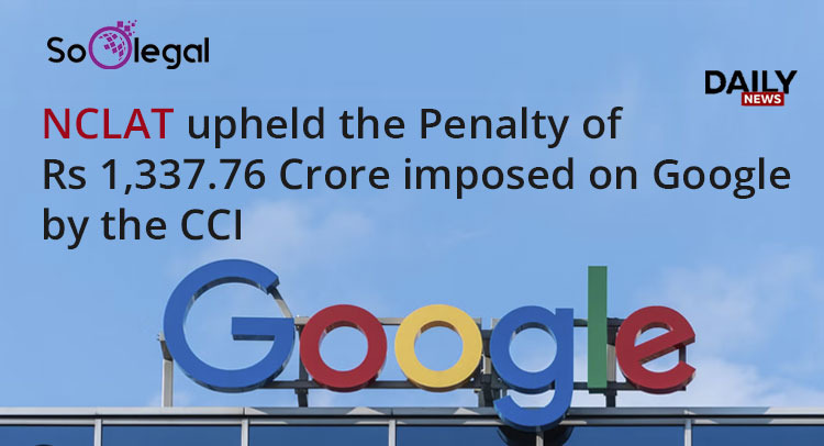 NCLAT upheld the Penalty of Rs 1,337.76 Crore imposed on Google by the CCI