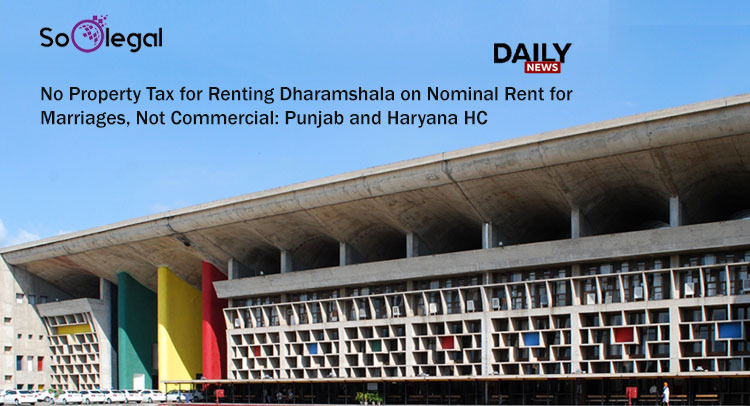 No Property Tax for Renting Dharamshala on Nominal Rent for Marriages, Not Commercial: Punjab and Haryana HC