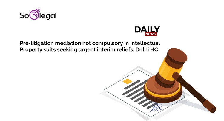 Pre-litigation mediation not compulsory in Intellectual Property suits seeking urgent interim reliefs Delhi HC