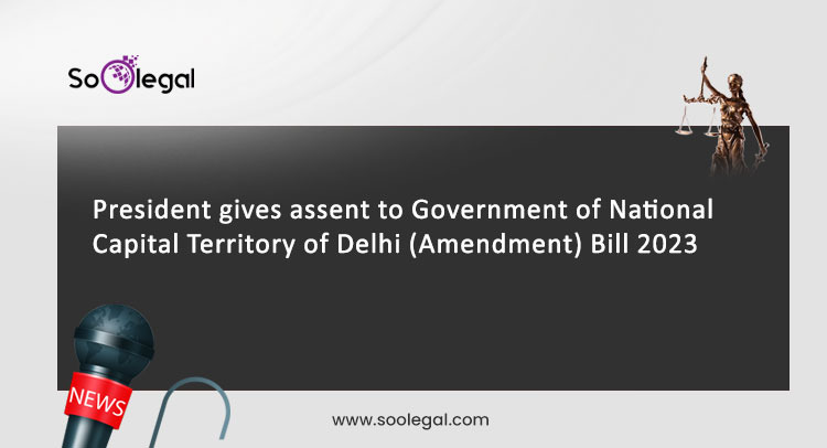 President gives assent to Government of National Capital Territory of Delhi (Amendment) Bill 2023