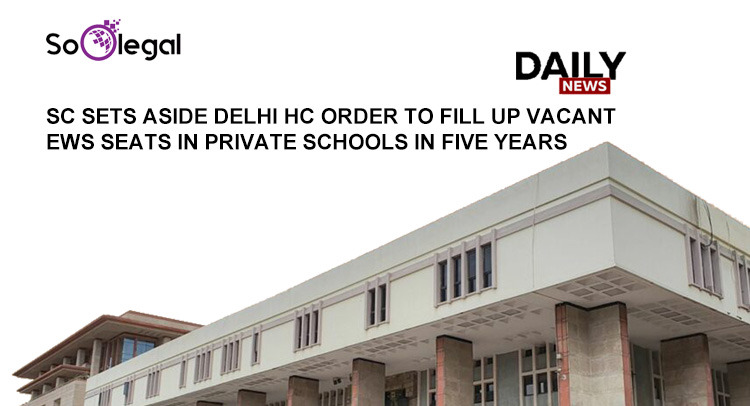 SC SETS ASIDE DELHI  HC ORDER TO FILL UP VACANT EWS SEATS IN PRIVATE SCHOOLS IN FIVE YEARS