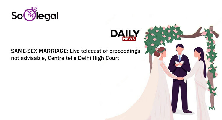 Same-sex marriage: Live telecast of proceedings not advisable, Centre tells Delhi HC