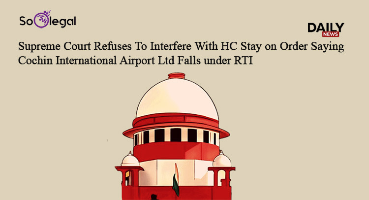 Supreme Court Refuses To Interfere With HC Stay on Order Saying Cochin International Airport Ltd Falls under RTI