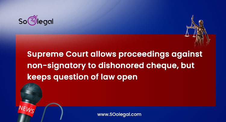 Supreme Court allows proceedings against non-signatory to dishonored cheque, but keeps question of law open