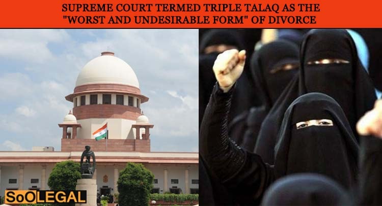 Supreme Court:  Triple talaq is worst undesirable way to end Marriage among Muslims