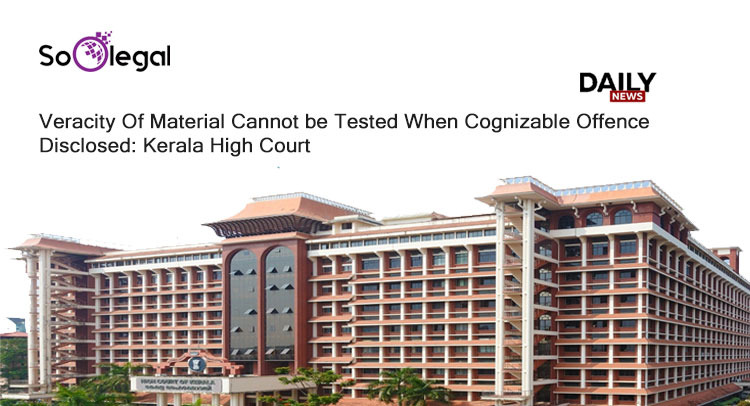 Veracity Of Material Cannot be Tested When Cognizable Offence Disclosed: Kerala High Court