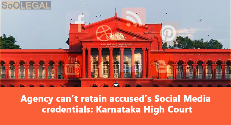 Agency can’t retain accused’s Social Media credentials: Karnataka High Court