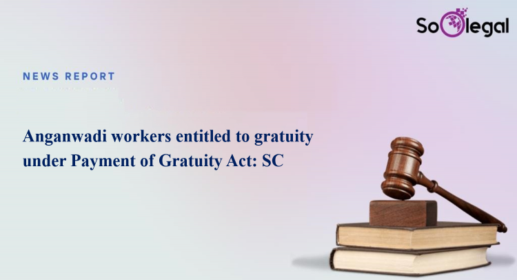 Anganwadi workers entitled to gratuity under Payment of Gratuity Act: SC