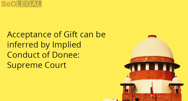 Acceptance of Gift can be inferred by Implied Conduct of Donee: Supreme Court