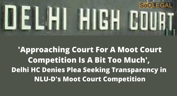 'Approaching Court For A Moot Court Competition Is A Bit Too Much', Delhi HC Denies Plea Seeking Transparency in NLU-D's Moot Court Competition