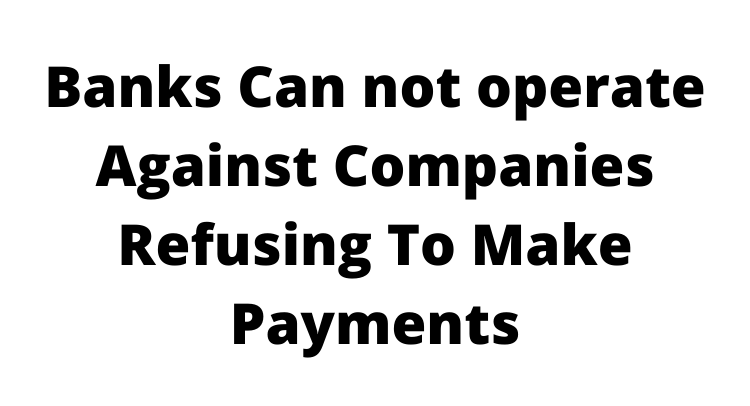 Banks can not operate against companies refusing to make payments
