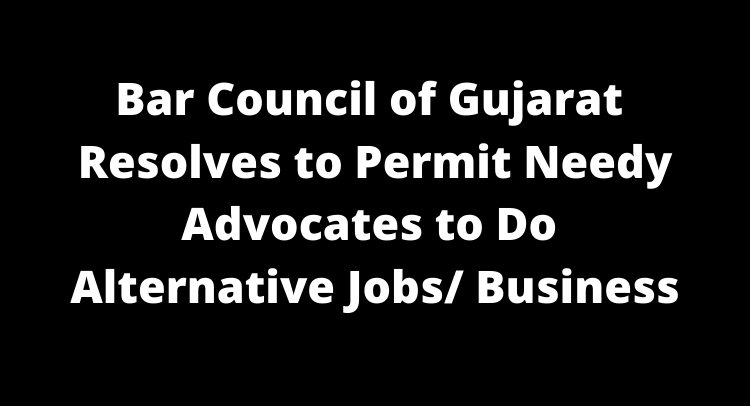 Bar Council of Gujarat Resolves to Permit Needy Advocates to Do Alternative Jobs/ Business