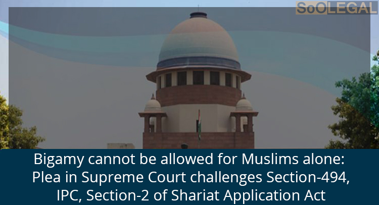 Bigamy cannot be allowed for Muslims alone: Plea in Supreme Court challenges Section-494,IPC, Section-2 of Shariat Application Act