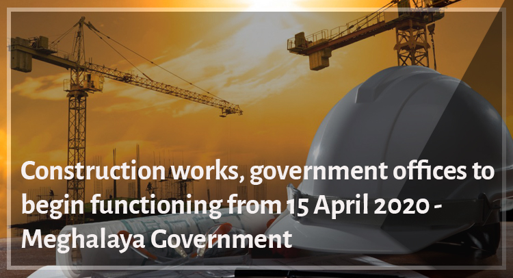 Construction works, government offices to begin functioning from 15 April 2020- Meghalaya Government