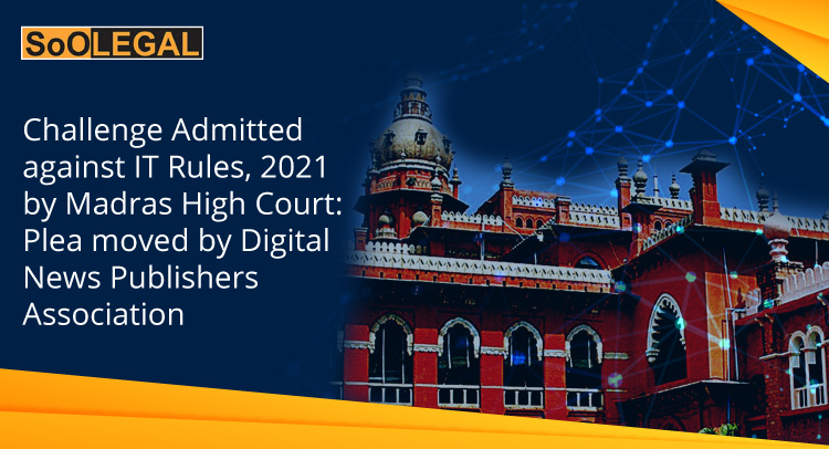 Challenge Admitted against IT Rules, 2021 by Madras High Court: Plea moved by Digital News Publishers Association