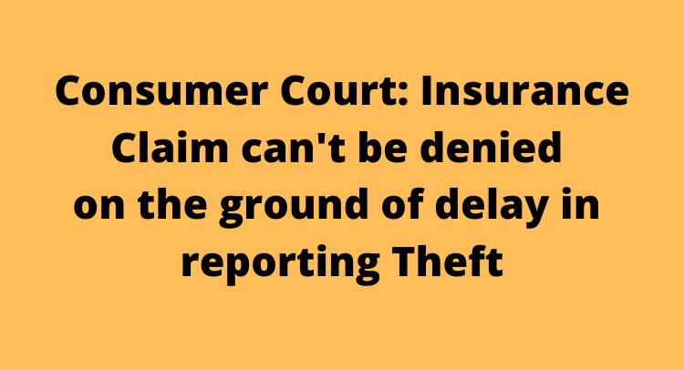 Consumer Court: Insurance Claim can't be denied on the ground of delay in reporting Theft
