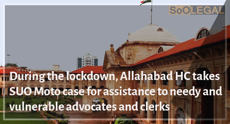 During the lockdown, Allahabad HC takes suo moto case for assistance to needy and vulnerable advocates and clerks