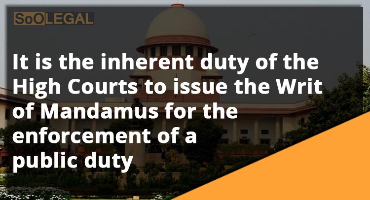 It is the inherent duty of the High Courts to issue the Writ of Mandamus for the enforcement of a public duty