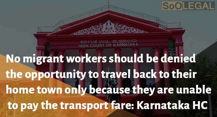 No migrant workers should be denied the opportunity to travel back to their home town only because they are unable to pay the transport fare: Karnataka HC