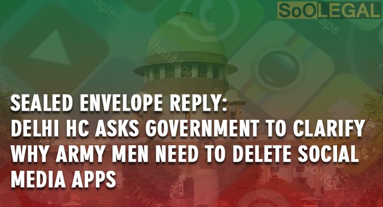 Sealed envelope reply: Delhi HC asks Government to clarify why Army men need to delete social media apps