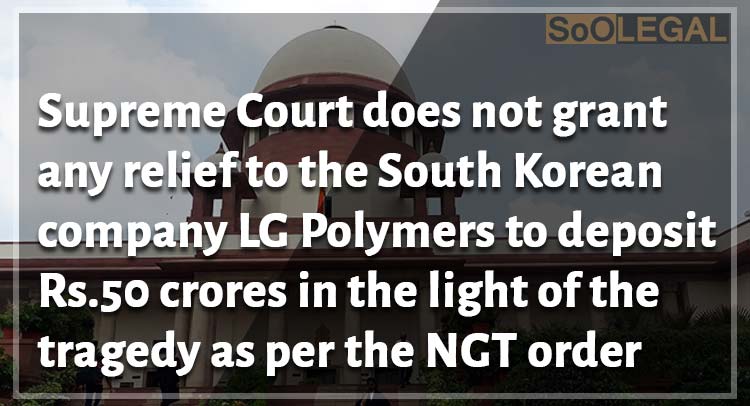 Supreme Court does not grant any relief to the South Korean company LG Polymers to deposit Rs.50 crores in the light of the tragedy as per the NGT order
