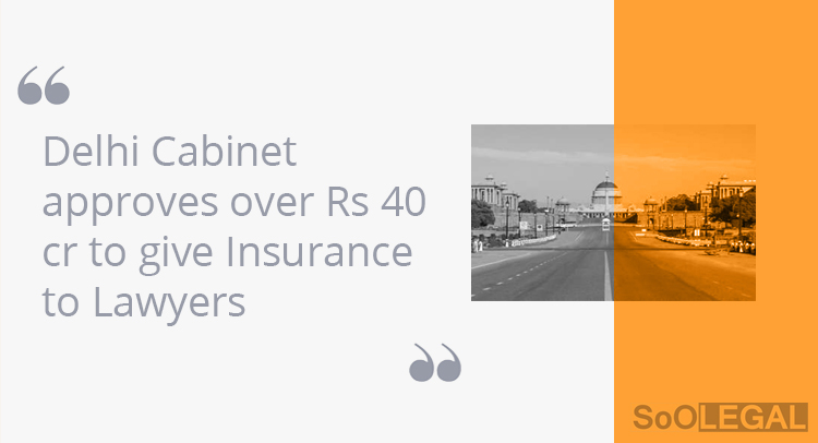 Delhi Cabinet approves over Rs 40 cr to give Insurance to Lawyers