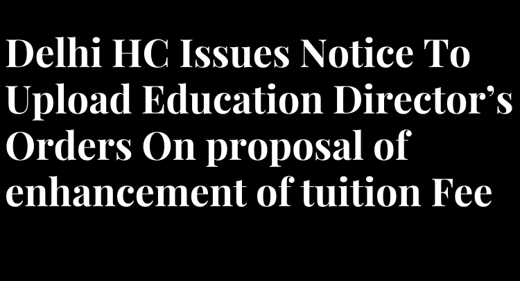 Delhi HC Issues Notice To Upload Education Director’s Orders On proposal of enhancement of tuition Fee