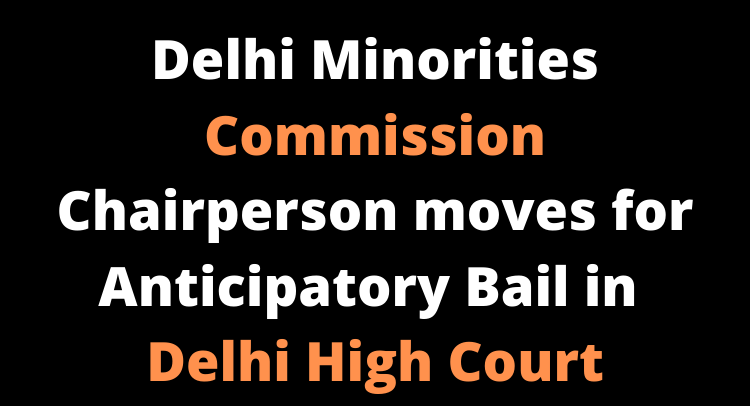 Delhi Minorities Commission Chairperson moves for Anticipatory Bail in Delhi High Court