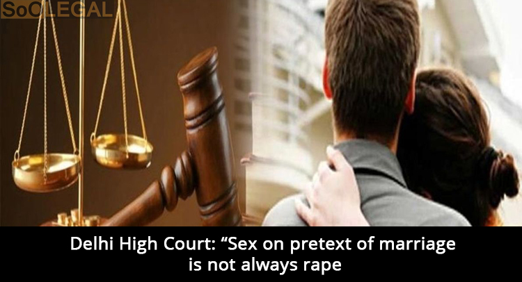 Delhi High Court: “Sex on pretext of marriage is not always rape”