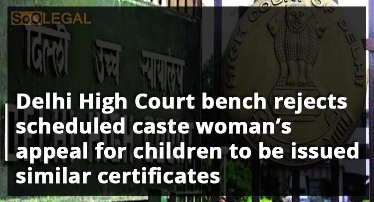 Delhi High Court bench rejects scheduled caste woman’s appeal for children to be issued similar certificates