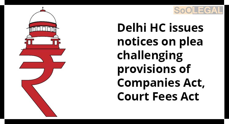 Delhi HC issues notices on plea challenging provisions of  Companies Act and Court Fees Act.