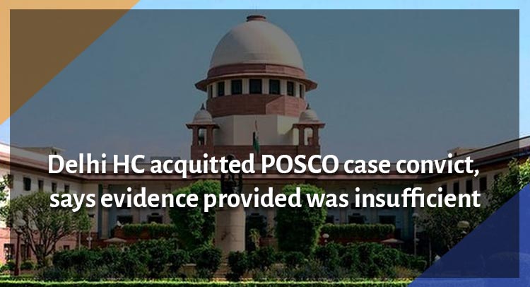 Delhi HC acquitted POCSO case convict, says evidence provided was insufficient