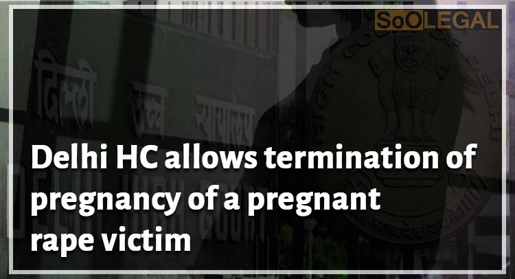 Delhi HC allows termination of pregnancy of a pregnant rape victim
