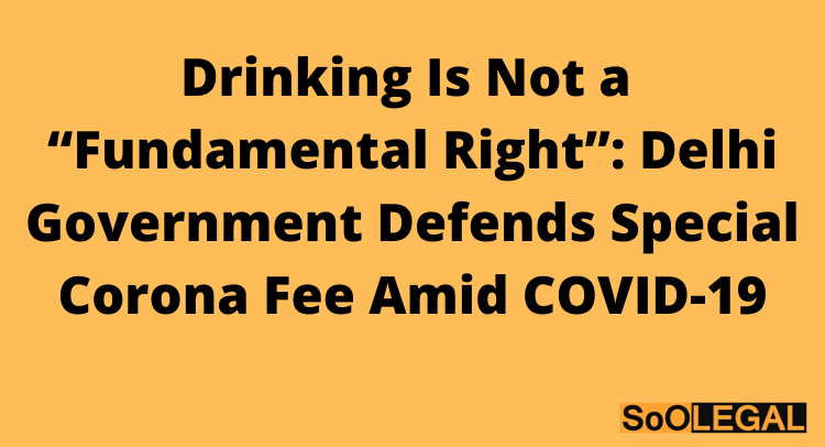 Drinking Is Not a “Fundamental Right”: Delhi Government Defends Special Corona Fee Amid COVID-19