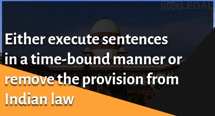 Either execute sentences in a time-bound manner or remove the provision from Indian law