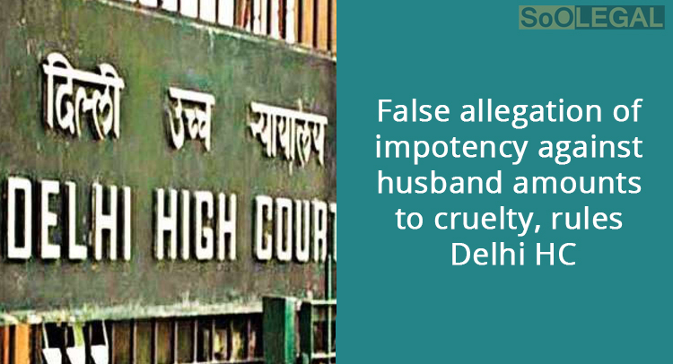 False allegation of impotency against husband amounts to cruelty, rules Delhi HC