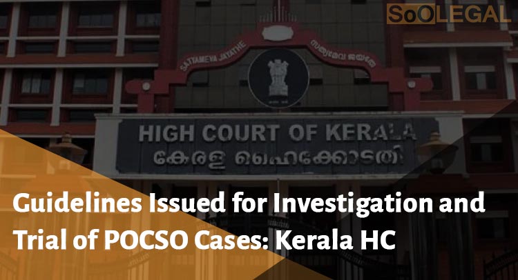 Guidelines Issued for Investigation and Trial of POCSO Cases: Kerala HC