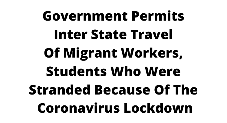 Government permits inter-state travel of migrant workers, students who were stranded because of the Coronavirus lockdown