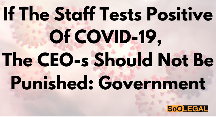 If the staff tests positive of COVID-19, the CEO-s should not be punished: Government