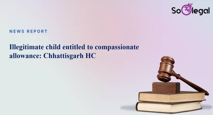 Illegitimate child entitled to compassionate allowance: Chhattisgarh HC
